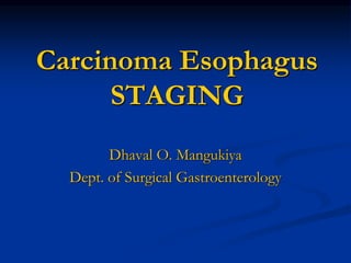 Carcinoma Esophagus
STAGING
Dhaval O. Mangukiya
Dept. of Surgical Gastroenterology
 