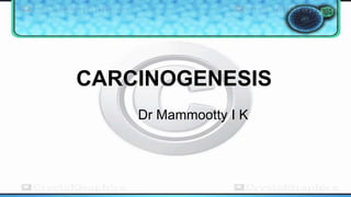 CARCINOGENESIS
Dr Mammootty I K
 