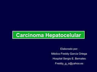 Carcinoma Hepatocelular

                   Elaborado por:
            Médico Freddy García Ortega
             Hospital Sergio E. Bernales
              Freddy_g_o@yahoo.es
 