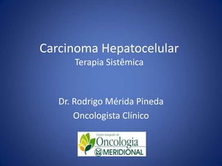 Carcinoma Hepatocelular
Terapia Sistêmica
Dr. Rodrigo Mérida Pineda
Oncologista Clínico
 