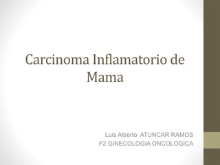 Carcinoma Inflamatorio de
Mama
Luis Alberto ATUNCAR RAMOS
F2 GINECOLOGIA ONCOLOGICA
 