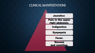 CLINICAL MANIFESTATIONS
Jaundice
Pain in the upper
right abdomen.
Indigestion
Dyspepsia
Fever.
Nausea
and vomiting.
 