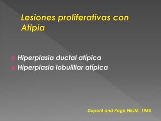  Hiperplasia ductal atípica
 Hiperplasia lobulillar atípica
Dupont and Page NEJM, 1985
 