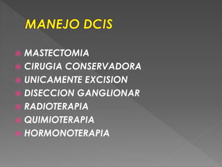  MASTECTOMIA
 CIRUGIA CONSERVADORA
 UNICAMENTE EXCISION
 DISECCION GANGLIONAR
 RADIOTERAPIA
 QUIMIOTERAPIA
 HORMONOTERAPIA
 