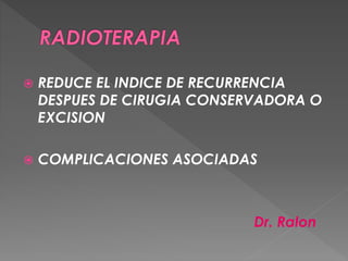  REDUCE EL INDICE DE RECURRENCIA
DESPUES DE CIRUGIA CONSERVADORA O
EXCISION
 COMPLICACIONES ASOCIADAS
Dr. Ralon
 