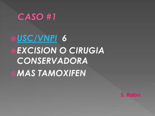 USC/VNPI 6
EXCISION O CIRUGIA
CONSERVADORA
MAS TAMOXIFEN
S. Ralon
 