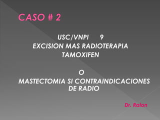 USC/VNPI 9
EXCISION MAS RADIOTERAPIA
TAMOXIFEN
O
MASTECTOMIA SI CONTRAINDICACIONES
DE RADIO
Dr. Ralon
 