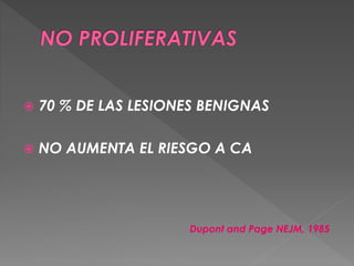  70 % DE LAS LESIONES BENIGNAS
 NO AUMENTA EL RIESGO A CA
Dupont and Page NEJM, 1985
 