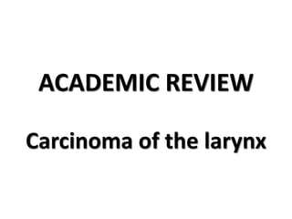 ACADEMIC REVIEW
Carcinoma of the larynx
 