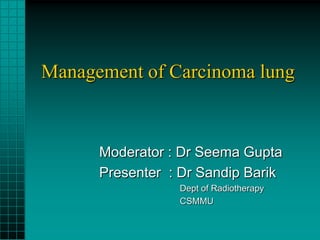 Management of Carcinoma lung



      Moderator : Dr Seema Gupta
      Presenter : Dr Sandip Barik
                 Dept of Radiotherapy
                 CSMMU
 