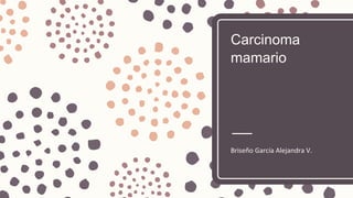 Carcinoma
mamario
Briseño García Alejandra V.
 
