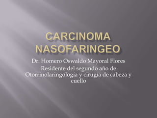 Dr. Homero Oswaldo Mayoral Flores
Residente del segundo año de
Otorrinolaringología y cirugía de cabeza y
cuello
 