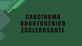 CARCINOMA
ODONTOGÉNICO
ESCLEROSANTE
1
 