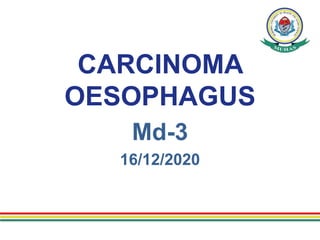 CARCINOMA
OESOPHAGUS
Md-3
16/12/2020
 