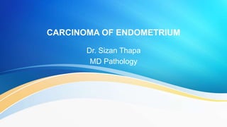 CARCINOMA OF ENDOMETRIUM
Dr. Sizan Thapa
MD Pathology
 