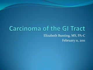Carcinoma of the GI Tract Elizabeth Bunting, MS, PA-C February 11, 2011 