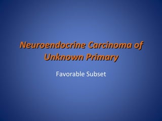 Neuroendocrine Carcinoma of Unknown Primary Favorable Subset 
