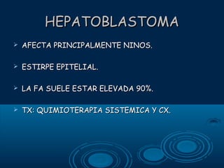 HEPATOBLASTOMA


AFECTA PRINCIPALMENTE NINOS.



ESTIRPE EPITELIAL.



LA FA SUELE ESTAR ELEVADA 90%.



TX: QUIMIOTERAPIA SISTEMICA Y CX.

 