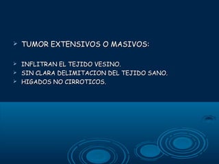 

TUMOR EXTENSIVOS O MASIVOS:



INFLITRAN EL TEJIDO VESINO.
SIN CLARA DELIMITACION DEL TEJIDO SANO.
HIGADOS NO CIRROTICOS.




 