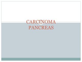 CARCINOMA
PANCREAS
 