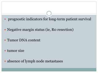  prognostic indicators for long-term patient survival
 Negative margin status (ie, R0 resection)
 Tumor DNA content
 tumor size
 absence of lymph node metastases
 
