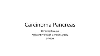 Carcinoma Pancreas
Dr. Vigneshwaran
Assistant Professor, General Surgery
SVMCH
 