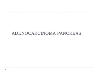 ADENOCARCINOMA PANCREAS
 