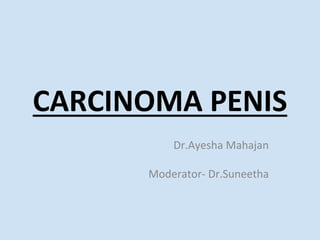 CARCINOMA PENIS
Dr.Ayesha Mahajan
Moderator- Dr.Suneetha
 