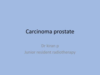 Carcinoma prostate
Dr kiran p
Junior resident radiotherapy
 