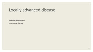 Locally advanced disease
• Radical radiotherapy
• Hormonal therapy
38
 