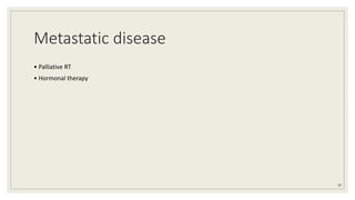 Metastatic disease
• Palliative RT
• Hormonal therapy
39
 