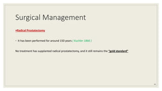Surgical Management
•Radical Prostatectomy
◦ It has been performed for around 150 years ( Kuchler 1866 )
No treatment has supplanted radical prostatectomy, and it still remains the “gold standard”
46
 