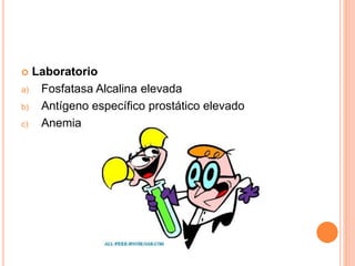  Laboratorio
a) Fosfatasa Alcalina elevada
b) Antígeno específico prostático elevado
c) Anemia
 