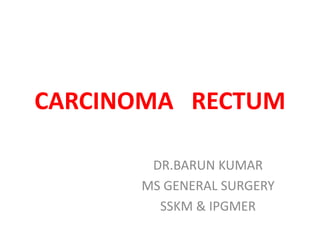 CARCINOMA RECTUM 
DR.BARUN KUMAR 
MS GENERAL SURGERY 
SSKM & IPGMER 
 