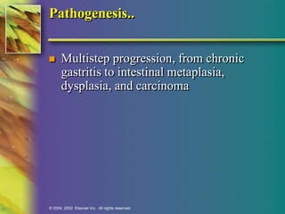 Pathogenesis.. 
 Multistep progression, from chronic 
gastritis to intestinal metaplasia, 
dysplasia, and carcinoma 
© 2004, 2002 Elsevier Inc. All rights reserved. 
 