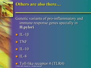 Others are also there… 
Genetic variants of pro-inflammatory and 
immune response genes specially in 
H.pylori 
 IL-1β 
 TNF 
 IL-10 
 IL-8 
 Toll-like receptor 4 (TLR4) 
© 2004, 2002 Elsevier Inc. All rights reserved. 
 