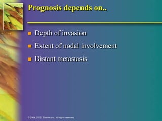 Prognosis depends on.. 
 Depth of invasion 
 Extent of nodal involvement 
 Distant metastasis 
© 2004, 2002 Elsevier Inc. All rights reserved. 
 