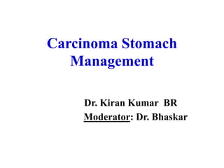 Carcinoma Stomach
Management
Dr. Kiran Kumar BR
Moderator: Dr. Bhaskar
 
