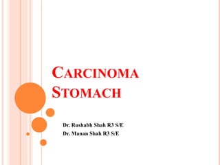 CARCINOMA
STOMACH
Dr. Rushabh Shah R3 S/E
Dr. Manan Shah R3 S/E
 