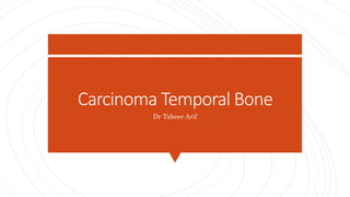 Carcinoma Temporal Bone
Dr Tabeer Arif
 