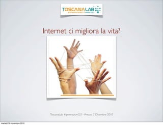 Internet ci migliora la vita?




                             ToscanaLab #generazioni2.0 - Arezzo 3 Dicembre 2010


martedì 30 novembre 2010
 