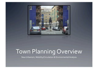 Town Planning Overview 
 New Urbanism, Mobility/Circulation & Environmental Analysis 
 