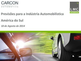 Previsões para a Indústria Automobilística
América do Sul
18 de Agosto de 2014
 