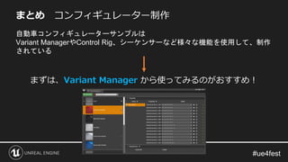 まとめ コンフィギュレーター制作
自動車コンフィギュレーターサンプルは
Variant ManagerやControl Rig、シーケンサーなど様々な機能を使用して、制作
されている
まずは、Variant Manager から使ってみるのがおすすめ！
 