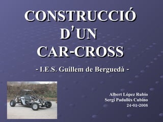 CONSTRUCCIÓ D’UN  CAR-CROSS - I.E.S. Guillem de Berguedà - Albert López Rubio Sergi Padullés Cubino 24-01-2008 