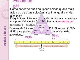 Algumas plantas são indicadores naturais, como por exemplo, as hortênsias. As que crescem em solos ácidos são azuis e as que crescem em solos alcalinos são rosa.O sumo da couve roxa apresenta uma cor rosa/vermelho num ácido forte e azul/verde numa base forte.Ácidos e BasesIndicadores de uso corrente no laboratório