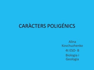 CARÀCTERS POLIGÉNICS

                   Alina
               Kovchuzhenko
                 4t ESO- B
                 Biologia i
                 Geologia
 