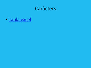 Caràcters
• Taula excel
 