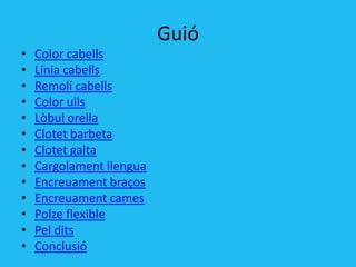 Guió
•   Color cabells
•   Línia cabells
•   Remolí cabells
•   Color ulls
•   Lòbul orella
•   Clotet barbeta
•   Clotet galta
•   Cargolament llengua
•   Encreuament braços
•   Encreuament cames
•   Polze flexible
•   Pel dits
•   ǲԳܲó
 