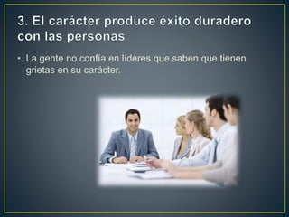 • La gente no confía en líderes que saben que tienen
grietas en su carácter.
 